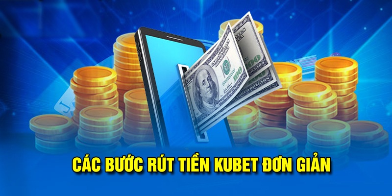 Các bước rút tiền kubet cực dễ