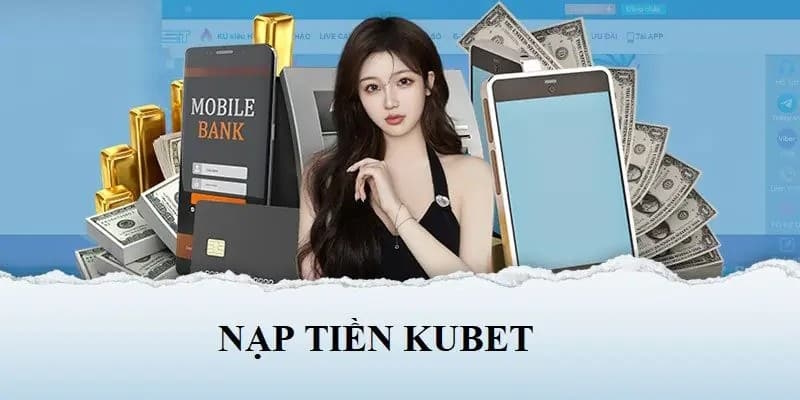 Cần điều kiện gì để tiến hành nạp tiền Kubet?