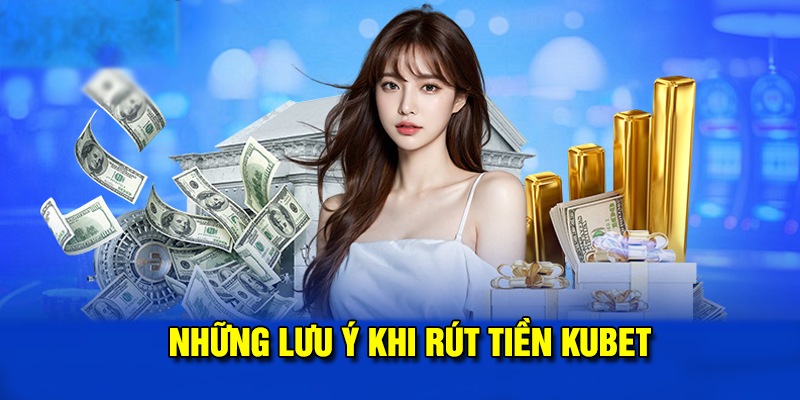 Cần lưu ý gì khi rút tiền kubet