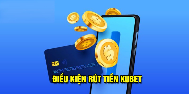 Điều kiện hợp lệ để rút tiền kubet