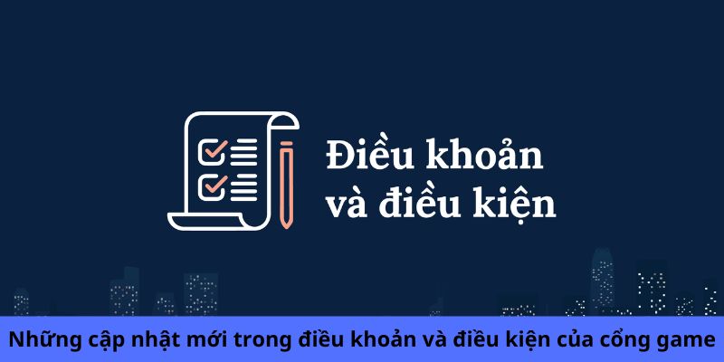 Những cập nhật mới trong điều khoản và điều kiện của cổng game